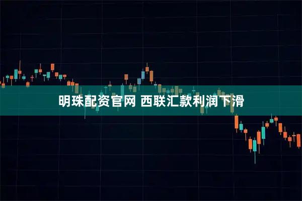 明珠配资官网 西联汇款利润下滑