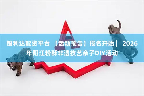 银利达配资平台 【活动预告】报名开始 ▏2026年阳江粉酥非遗技艺亲子DIY活动