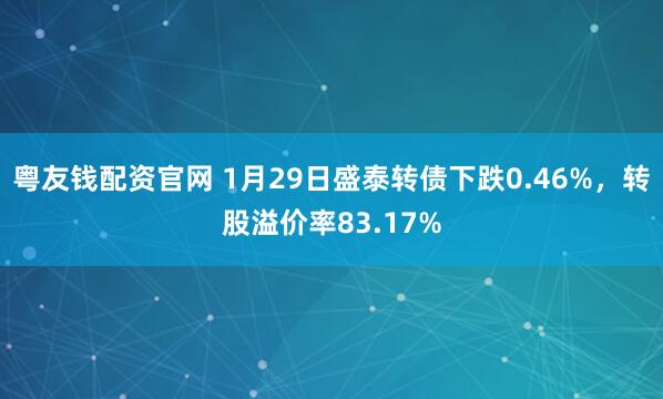 粤友钱配资官网 1月29日盛泰转债下跌0.46%，转股溢价率83.17%