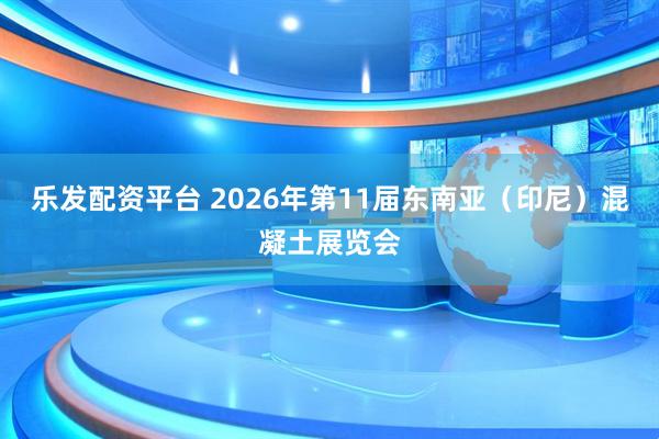 乐发配资平台 2026年第11届东南亚（印尼）混凝土展览会