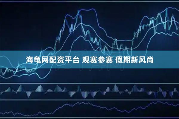 海龟网配资平台 观赛参赛 假期新风尚