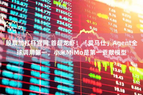 股票加杠杆官网 首超龙虾！「爱马仕」Agent全球调用第一，小米MiMo是第一贡献模型